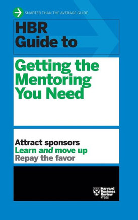 HBR Guide to Getting the Mentoring You Need (HBR Guide Series)