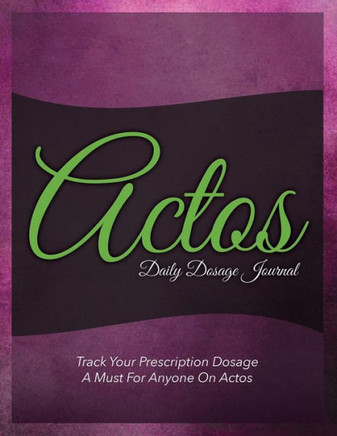 Actos Daily Dosage Journal: Track Your Prescription Dosage: A Must for Anyone on Actos