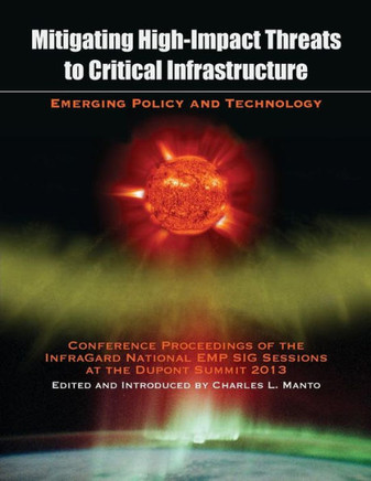 Mitigating High-Impact Threats to Critical Infrastructure: Conference Proceedings of the 2013 InfraGard National EMP SIG Sessions at the Dupont Summit