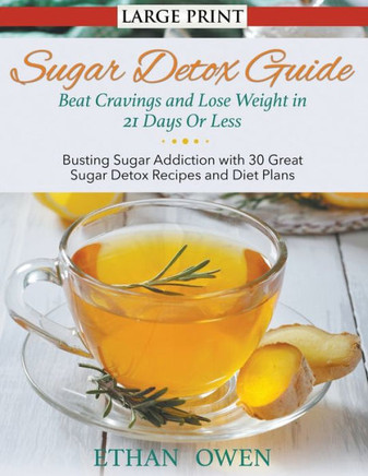 Sugar Detox Guide: Beat Cravings and Lose Weight in 21 Days Or Less (Large Print): Busting Sugar Addiction with 30 Great Sugar Detox Reci - Large Print