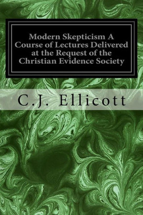 Modern Skepticism A Course Of Lectures Delivered At The Request Of The Christian Evidence Society : With An Explanatory Paper