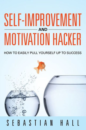Self-Improvement and Motivation Hacker: How to Easily Pull Yourself Up to Success