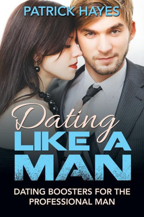 Dating Like a Man: Dating Boosters for the Professional Man