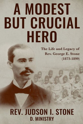 A Modest But Crucial Hero: The Life and Legacy of Rev. George E. Stone (1873-1899)