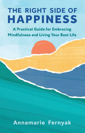 The Right Side of Happiness: A Practical Guide for Embracing Mindfulness and Living Your Best Life
