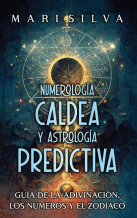 Numerolog?a Caldea y Astrolog?a Predictiva: Gu?a de la adivinaci?n, los n?meros y el zod?aco