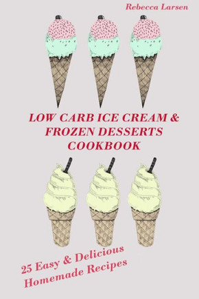 Low-Carb Ice Cream And Frozen Desserts Cookbook. 25 Easy& Delicious Low-Carb Hom