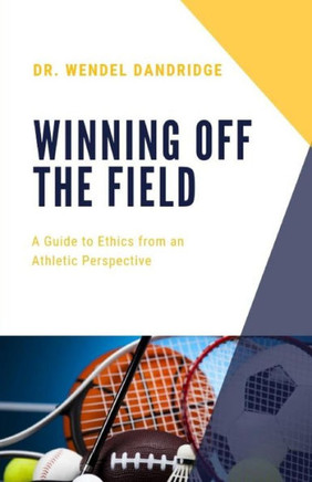 Winning Off The Field : A Guide To Ethics From An Athletic Perspective