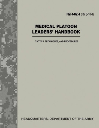 Medical Platoon Leaders' Handbook (Fm 4-02. 4 / Fm 8-10-4) : Tactics, Techniques, And Procedures