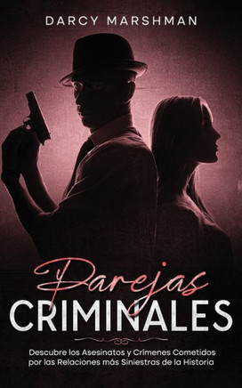 Parejas Criminales: Descubre los Asesinatos y Cr?menes Cometidos por las Relaciones m?s Siniestras de la Historia