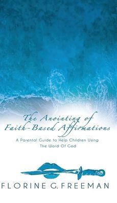 The Anointing of Faith-Based Affirmations: A Parental Guide to Help Children Using The Word of God