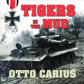 Tigers in the Mud Lib/E: The Combat Career of German Panzer Commander Otto Carius