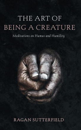 The Art of Being a Creature: Meditations on Humus and Humility