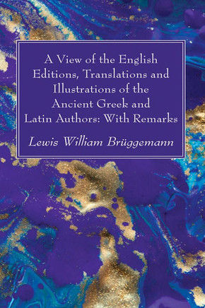A View of the English Editions, Translations and Illustrations of the Ancient Greek and Latin Authors: With Remarks