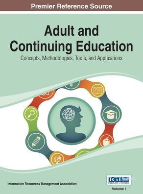 Adult and Continuing Education: Concepts, Methodologies, Tools, and Applications Vol 1