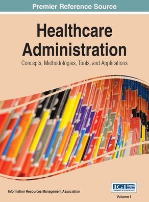 Healthcare Administration: Concepts, Methodologies, Tools, and Applications Vol 1