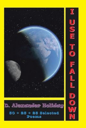 I Use to Fall Down: 50 + 25 + 25 Selected Poems: 50 + 25 + 25 Selected Poems
