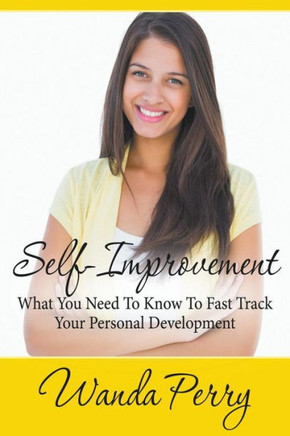 Self-Improvement - What You Need to Know to Fast Track Your Personal Development Self-Improvement - What You Need to Know to Fast Track Your Personal Development