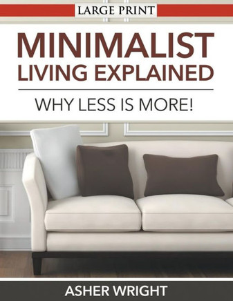 Minimalist Living Explained (Large Print): Why Less is More! - Large Print