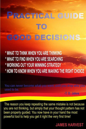 Practical Guide To Good Decisions: What To Think When You Are Thinking