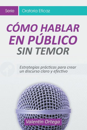 C?mo Hablar en P?blico Sin Temor: Estrategias pr?cticas para crear un discurso claro y efectivo