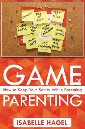 The Game of Parenting: How to Keep Your Sanity While Parenting The Game of Parenting: How to Keep Your Sanity While Parenting
