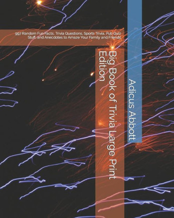 Big Book Of Trivia Large Print Edition: 997 Random Fun Facts, Trivia Questions, Sports Trivia, Pub Quiz Stuff, And Anecdotes To Amaze Your Family And Friends