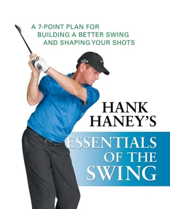 Hank Haney's Essentials of the Swing: A 7-Point Plan for Building a Better Swing and Shaping Your Shots