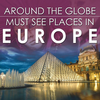 Around The Globe - Must See Places in Europe Around The Globe - Must See Places in Europe