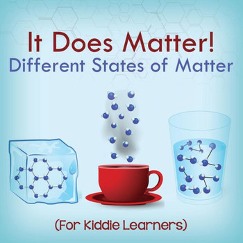 It Does Matter!: Different States of Matter (For Kiddie Learners)