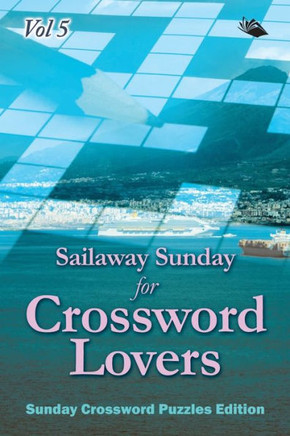Sailaway Sunday for Crossword Lovers Vol 5: Sunday Crossword Puzzles Edition