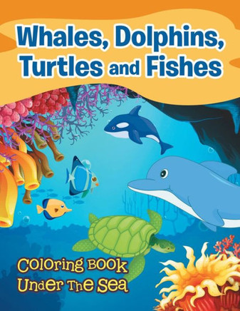 Whales, Dolphins, Turtles and Fishes: Coloring Book Under The Sea