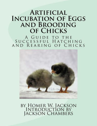 Artificial Incubation Of Eggs And Brooding Of Chicks: A Guide To The Successful Hatching And Rearing Of Chicks