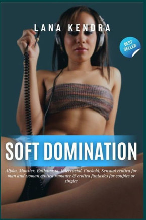 Soft Domination: Alpha, Monster, Euthanasia, Interracial, Cuckold, Sensual erotica for man and woman erotica romance & erotica fantasie