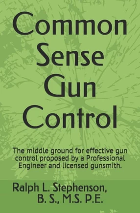 Common Sense Gun Control: The middle ground for effective gun control proposed by a Professional Engineer and former licensed gunsmith.