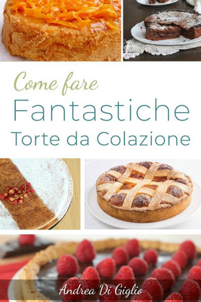 Come Fare Fantastiche Torte Da Colazione: Scopri come fare fantastiche torte da Colazione