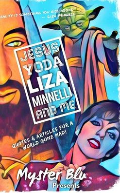 Jesus Yoda Liza Minnelli and Me: Quotes & Articles for a World Gone Mad!