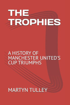The Trophies: A History of Manchester United's Cup Triumphs