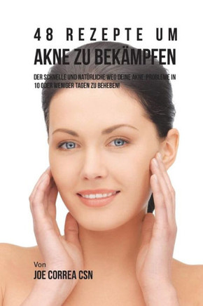 48 Rezepte um Akne zu Bekampfen: Der schnelle und nat?rliche Weg deine Akne-probleme in 10 oder weniger Tagen zu beheben!