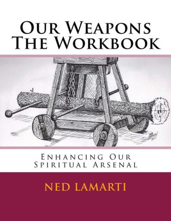 Our Weapons The Workbook: Enhancing Our Spiritual Arsenal Our Weapons The Workbook: Enhancing Our Spiritual Arsenal