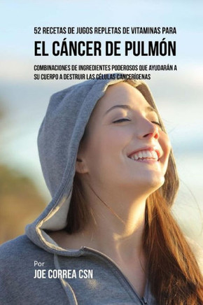 52 Recetas de Jugos Repletas de Vitaminas Para el C?ncer de Pulm?n: Combinaciones de Ingredientes Poderosos Que Ayudar?n a su Cuerpo a Destruir las C?