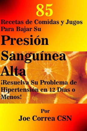 85 Recetas de Comidas y Jugos Para Bajar Su Presi?n Sangu?nea Alta: ?Resuelva Su Problema de Hipertensi?n en 12 D?as o Menos!