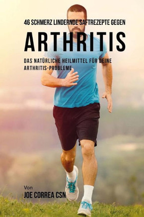 46 Saftrezepte zur Vorbeugung und Schmerzlinderung von Arthritis: Das All-nat?rliche Heilmittel zur Schnellen Kontrolle Ihrer Arthritis-Erkrankungen