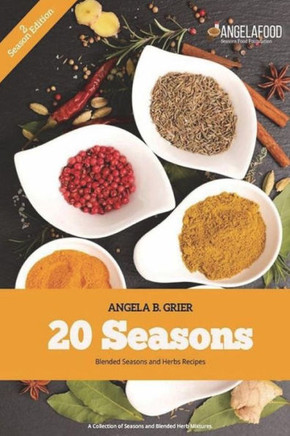 20 Seasons Blended Seasons and Herbs Recipes: 20 Seasons Blended Seasons and Herbs Recipes: A Collection of Seasons and Blended Herbs