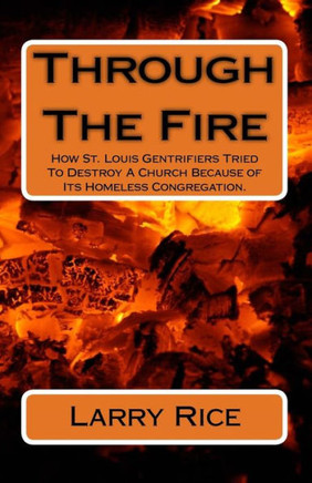 Through The Fire : How St. Louis Gentrifiers Tried To Destroy A Church Because Of Its Homeless Congregation.