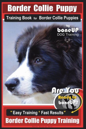 Border Collie Puppy Training Book for Border Collie Puppies By BoneUP DOG Training: Are You Ready to Bone Up? Easy Training * Fast Results Border Coll