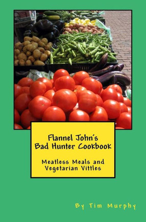 Flannel John'S Bad Hunter Cookbook: Meatless Meals And Vegetarian Vitles (Cookbooks For Guys)