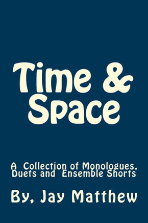 Time & Space: A Collection Of Monologues, Duets And Ensemble Shorts