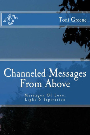 Channeled Messages From Above: Messages Of Love, Light & Ispiration Channeled Messages From Above: Messages Of Love, Light & Ispiration