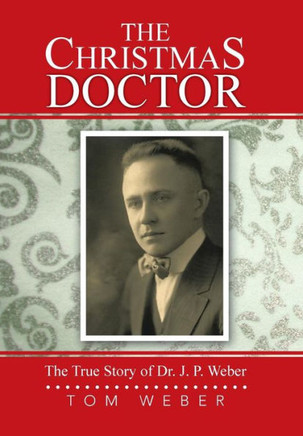 The Christmas Doctor: The True Story of Dr. J. P. Weber : 9781491815601